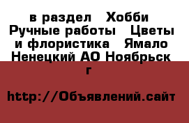  в раздел : Хобби. Ручные работы » Цветы и флористика . Ямало-Ненецкий АО,Ноябрьск г.